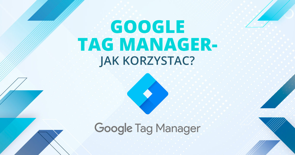 Google Tag Manager - jak korzystać?