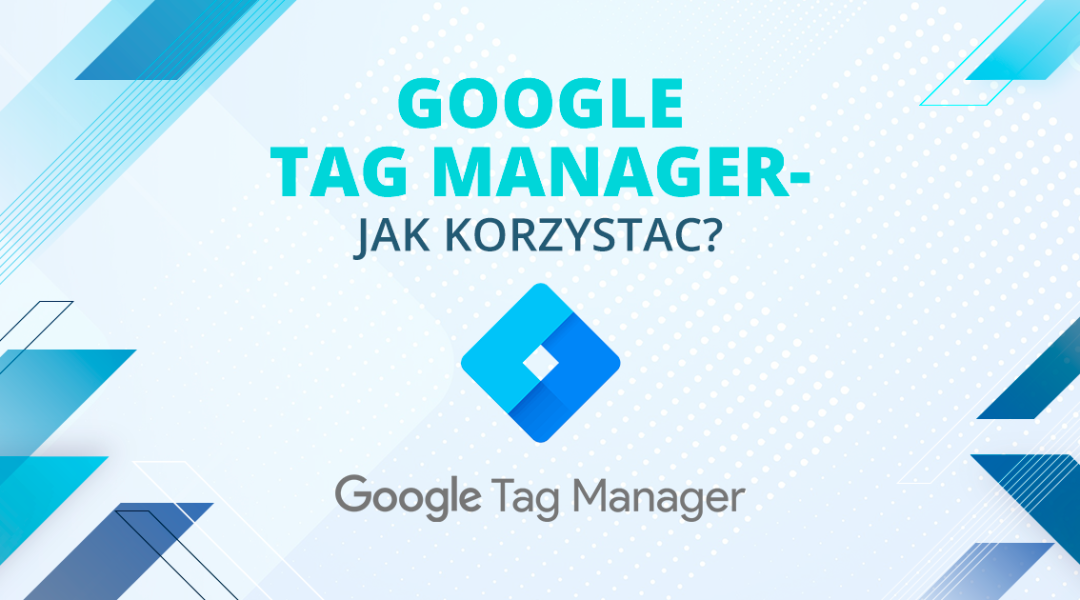 Google Tag Manager - jak korzystać?