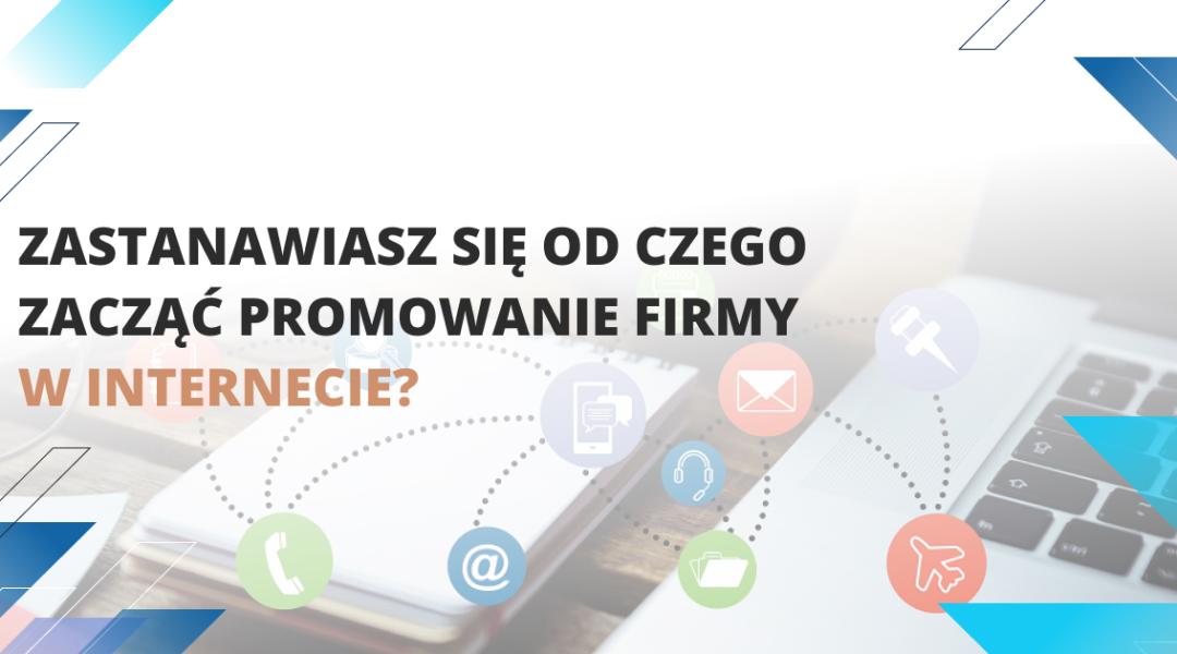 Zastanawiasz się od czego zacząć promowanie firmy w internecie?